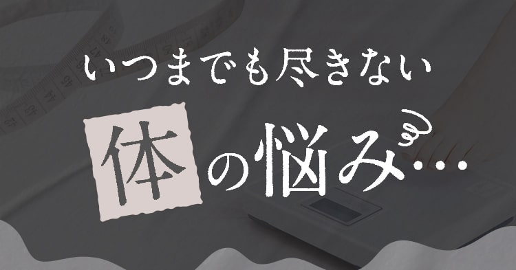 いつまでも尽きない体の悩み… 
