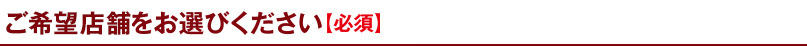 ご希望店舗をお選びください【必須】